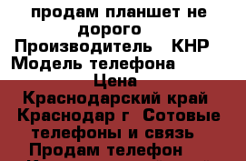 продам планшет не дорого  › Производитель ­ КНР › Модель телефона ­ MSI primo 81 › Цена ­ 2 500 - Краснодарский край, Краснодар г. Сотовые телефоны и связь » Продам телефон   . Краснодарский край,Краснодар г.